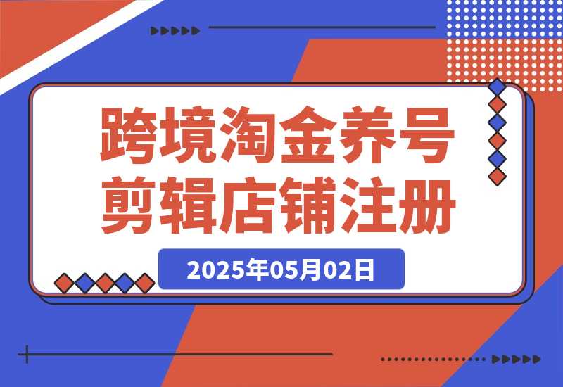 【2025.5.1】2025Tk跨境淘金课：涵盖养号、剪辑、店铺注册到选品、定价、营销等