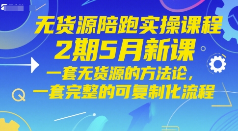 无货源电商陪跑实操课程2期5月新授课，一套无货源电商方法论，一套完整的复制推广化步骤
