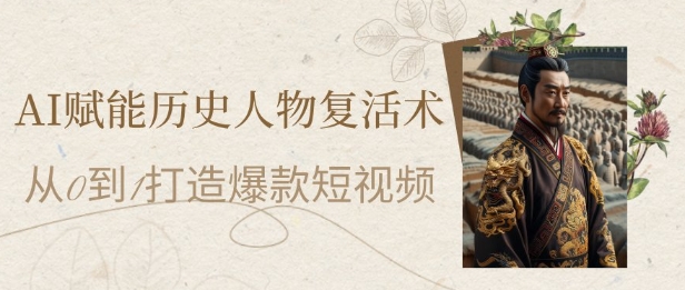 AI创变历史名人复活术：从0到1打造出爆款短视频，7天增粉10W，新手也可以月入了1W