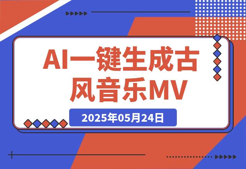 【2025.5.24】AI一键生成古风音乐MV，0剪辑基础1小时出片，多种变现渠道