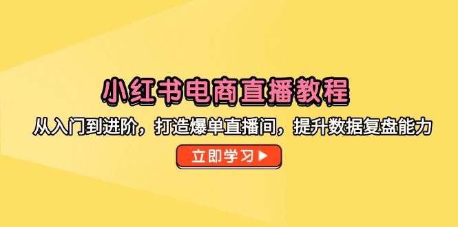 （14873期）小红书电商直播教学视频，从入门到升阶，打造出打造爆款直播房间，提高数据复盘水平