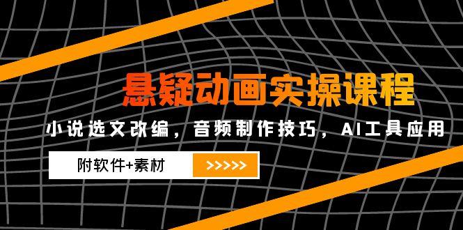 （14890期）悬疑动画实操课程，小说集选篇改写，音乐制作方法，AI专用工具运用（附手机软件 素材内容