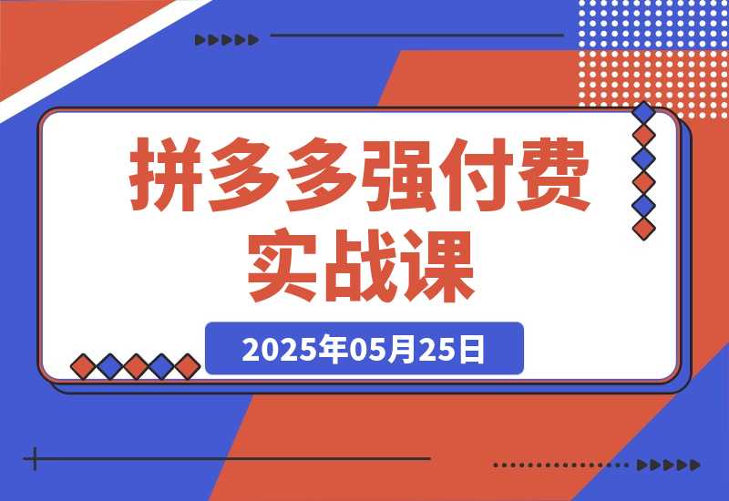 【2025.5.25】拼多多强付费实战课-44期，高利润产品项目经验，低利润微付费阶段操作