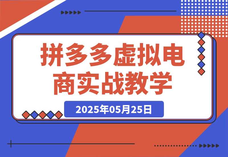 【2025.5.25】拼多多虚拟电商，零基础实战教学，快速打爆商品