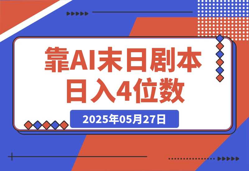 【2025.5.27】靠AI末日剧本日入4位数，评论区爆肝追更！