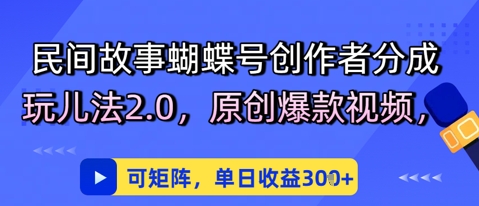 民间传说彩蝶号原创者分为去玩法2.0，原创设计爆款短视频，可引流矩阵，单日盈利3张