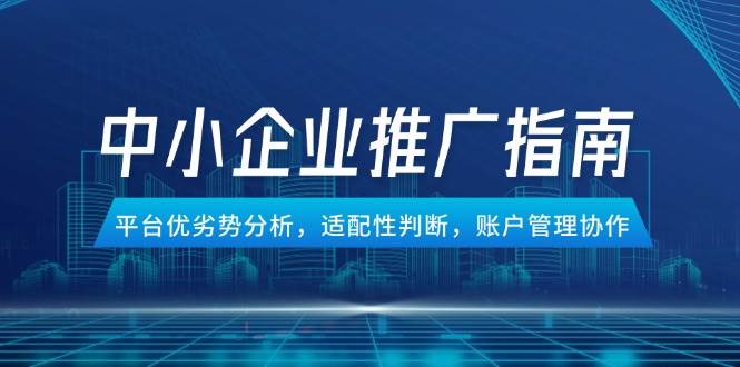 中小型企业百度竞价推广手册，服务平台优势与劣势分析，匹配性分辨，账号管理合作