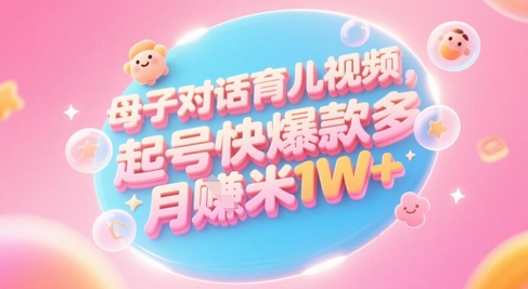AI形成母子对话育儿教育类视频，养号快爆品多，新手宝妈妈轻松学习，多种渠道转现，月入1W