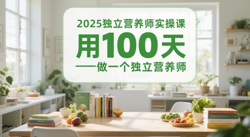 2025单独高级营养师实操课，用100天做一个独立高级营养师