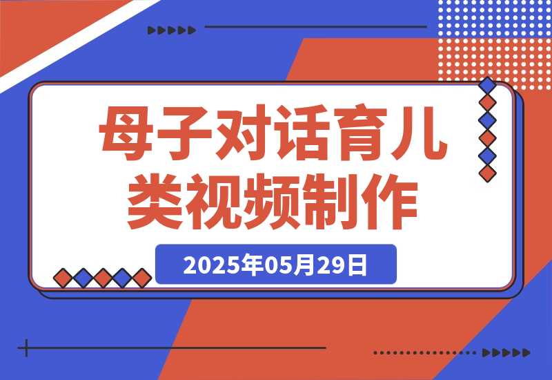 【2025.5.29】母子对话育儿类视频，多渠道变现，月赚米1W+