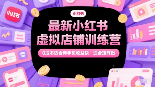 全新小红书的虚拟店铺夏令营，0成本费适合新手见盈利快，适宜引流矩阵做