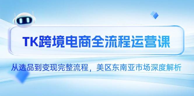 TK跨境电子商务全过程运营课，从选款到转现详细步骤，美区东南亚市场深度解读