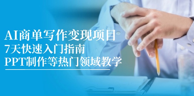 （14945期）AI商单写作变现新项目，7天快速上手手册，PPT制作等热门领域课堂教学