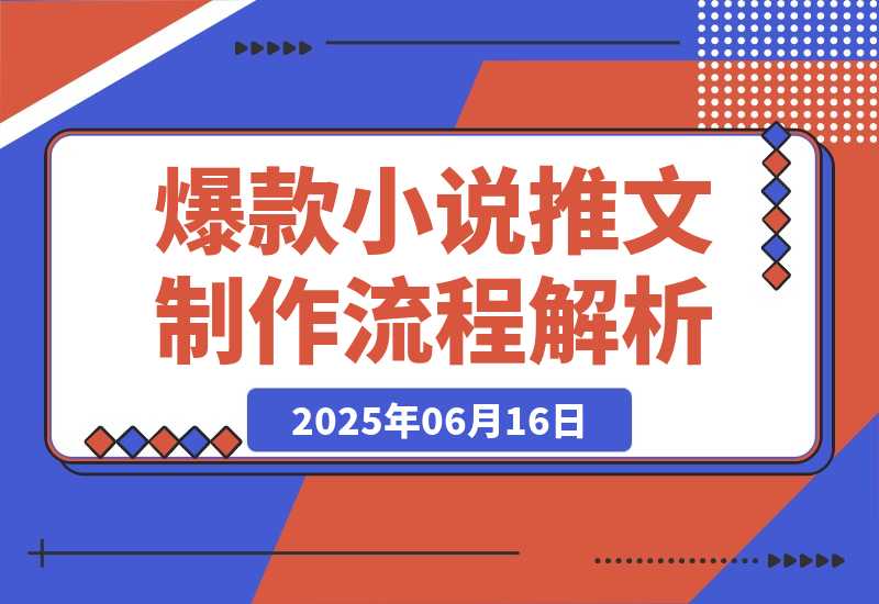 【2025.6.16】爆款小说推文制作，从文案浓缩到素材处理，视频剪辑发布全流程解析