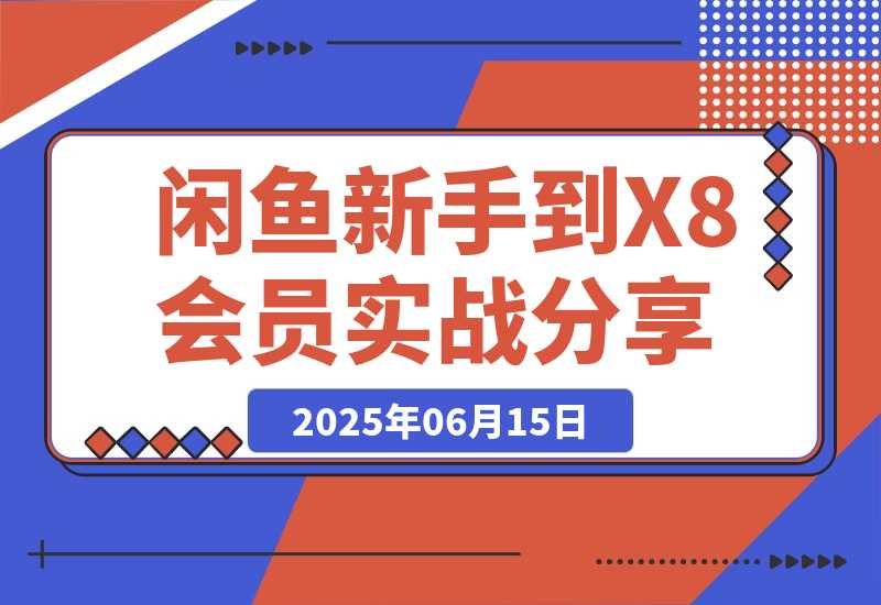 【2025.6.15】闲鱼从新手到 X8 会员的 3 年实战经验分享