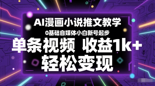 AI漫画作品小说推文课堂教学，0基本自媒体平台新手小号发展，一条视频收益1k ，轻轻松松转现