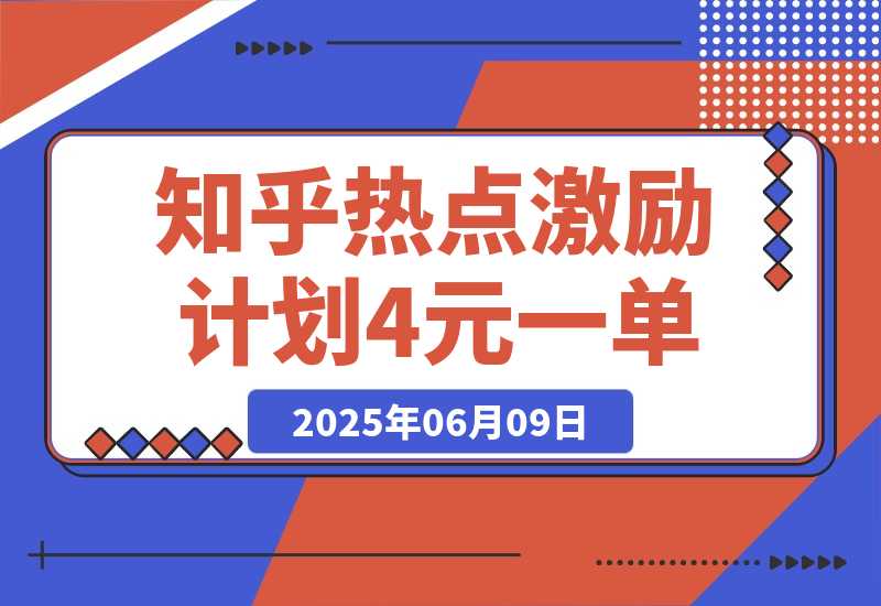 【2025.6.9】知乎热点激励计划，4元一单，拉新，拉失活，拉活，统统有收益，小白一学就会！