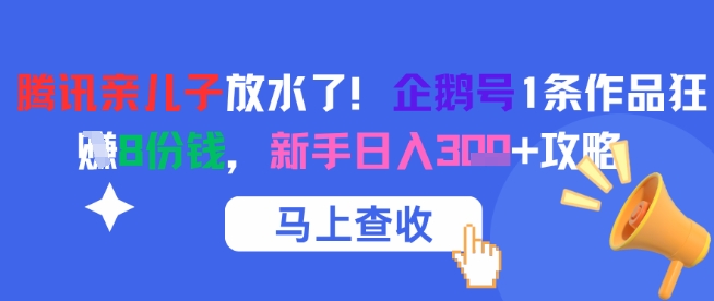 腾讯 “亲儿子” 大放福利！企鹅号单条作品狂揽 8 份收益，新手轻松日入三位数攻略来袭
