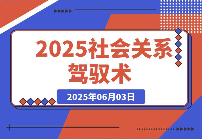 【2025.6.3】2025社会关系驾驭术，语言雕琢与等级操控，心理博弈全解析