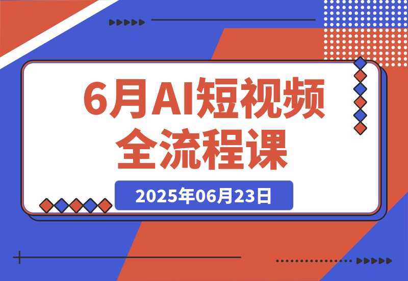 【2025.6.23】AI短视频全流程课，Deepseek提问到即梦制图，30种创意视频实战