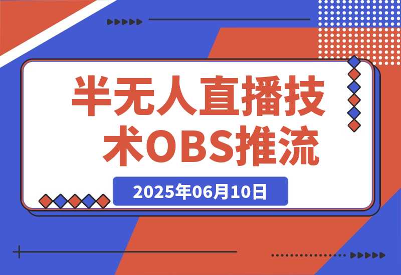 【2025.6.10】无人+半无人直播技术:OBS推流+AI音频克隆 掌握双模式开播核心技巧-6月更新