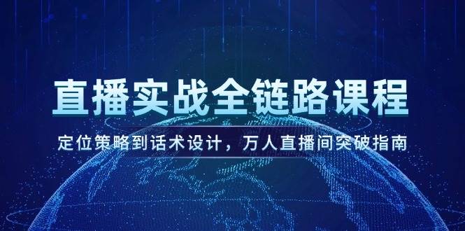 直播间实战演练全链路营销课程内容，定位战略到话术设计，万人直播间提升手册
