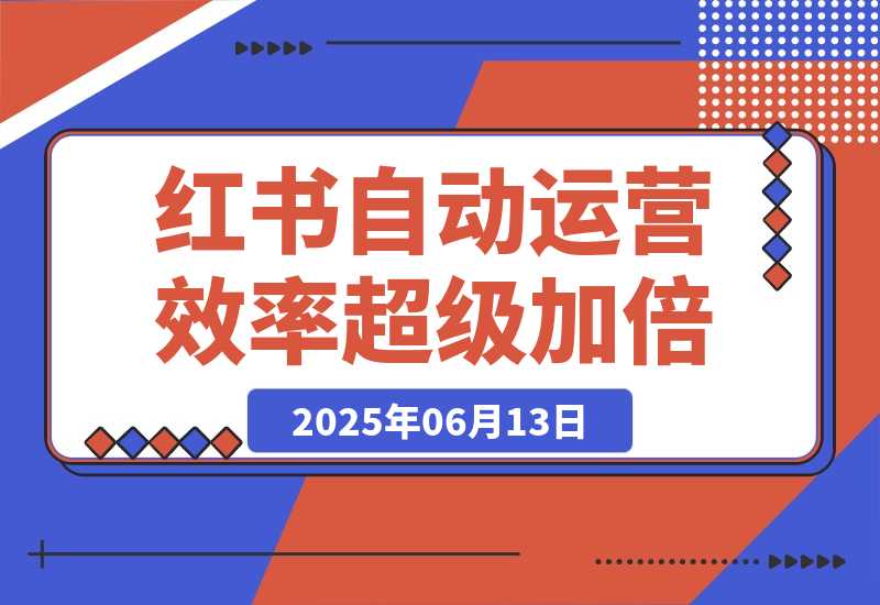 【2025.6.13】小红书自动化运营让效率超级加倍