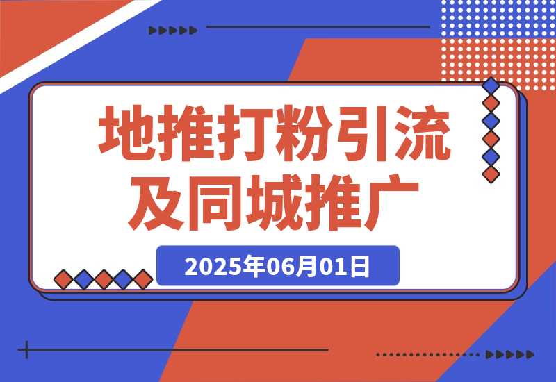 【2025.6.1】?地推打粉引流及同城推广精准获客实用课程