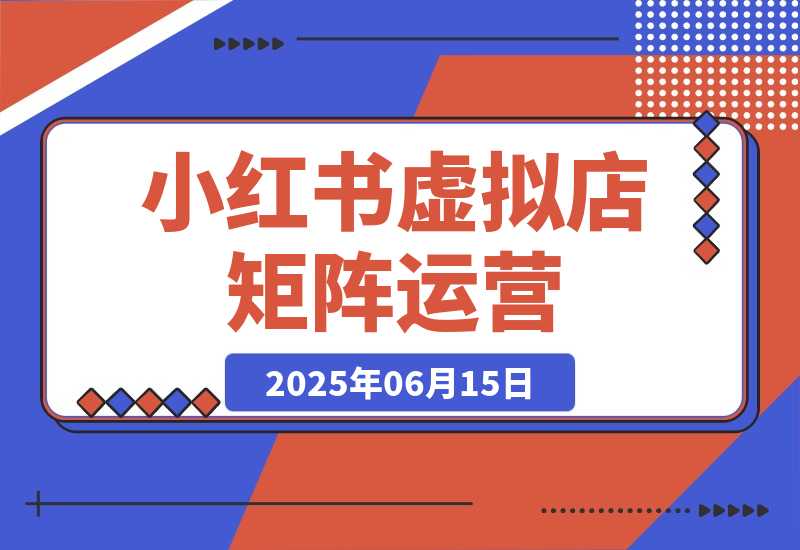 【2025.6.14】小红书虚拟店矩阵运营，铺货少款笔记，半自动化，开店轻松玩副业