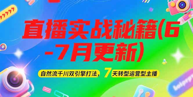 （15189期）2025直播实战秘籍(6-7月更新)：自然流千川双引擎打法，7天转型运营型主播