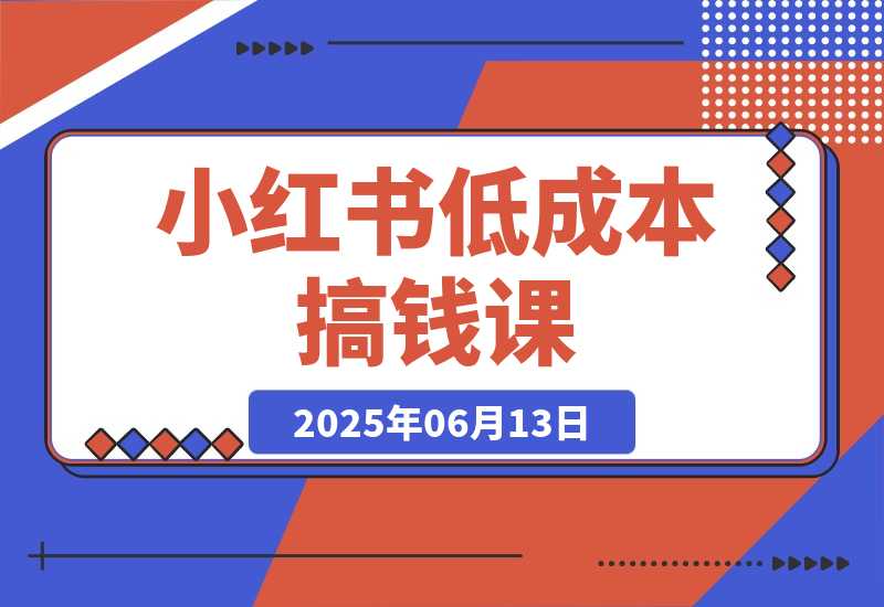 【2025.6.13】单号月收3w+，小红书低成本搞钱课《AI×小红书虚拟电商》全套