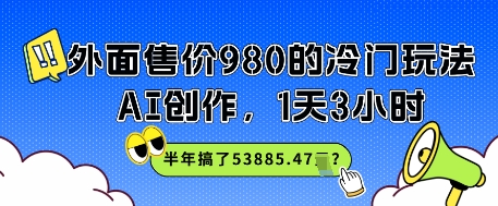 外边市场价980的小众游戏玩法，AI写作，1天3钟头，大半年做了53885.47？
