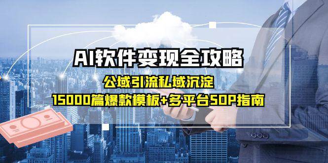 AI软件变现全攻略：公域引流私域沉淀，15000篇爆款模板+多平台SOP指南