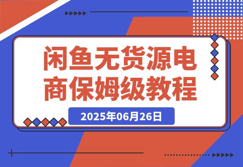 【2025.6.26】闲鱼无货源电商，实操保姆级教程，适合新手小白?