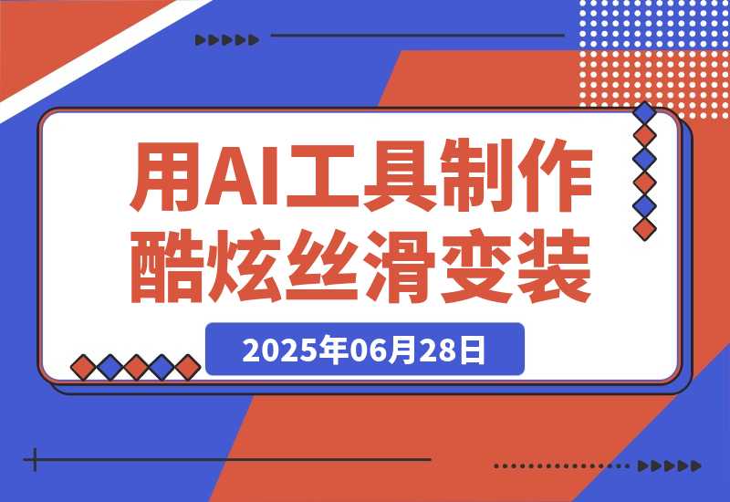 【2025.6.27】如何利用AI工具制作酷炫丝滑变装100种风格视频