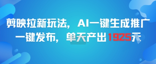剪映拉新玩法，AI一键生成推广，一键发布，单天最高产出1925