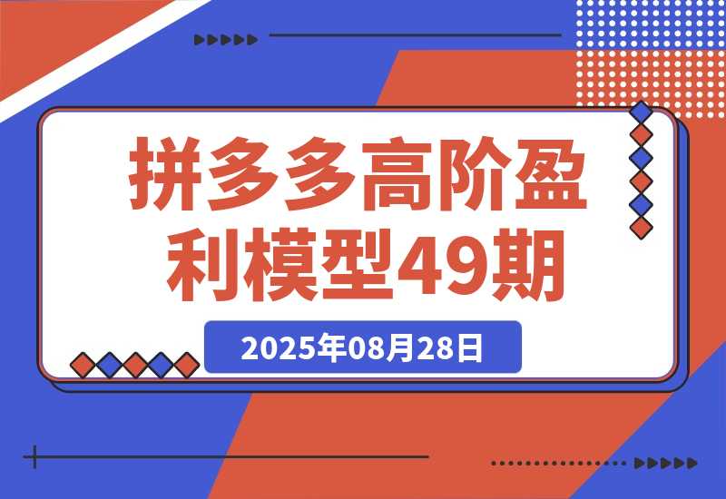 【2025.8.28】拼多多高阶盈利模型49期，裂变+阶梯+群爆 单店月销30万+投产7的超盈利