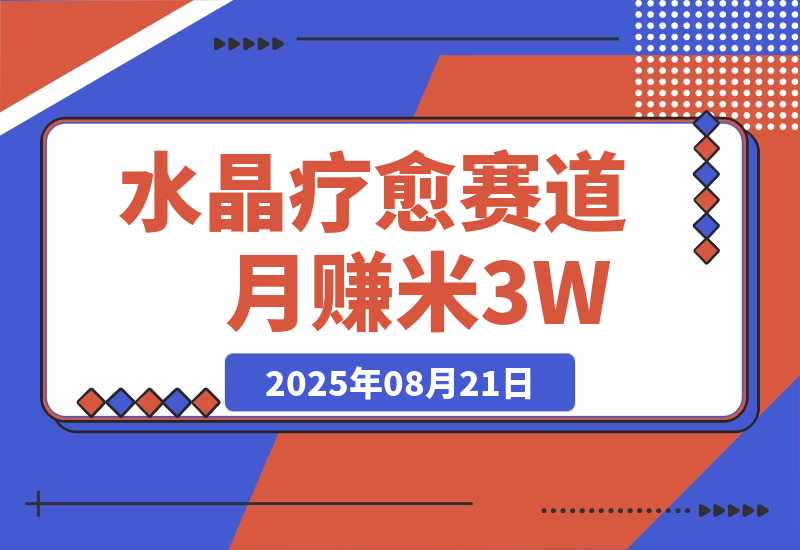 【2025.8.21】水晶疗愈赛道 每日轻松十分钟 月赚米3W+ 抓紧冲！