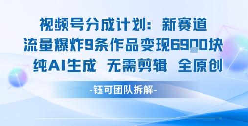 视频号新玩法 9条作品变现6.9k?纯AI生成无需剪辑全原创