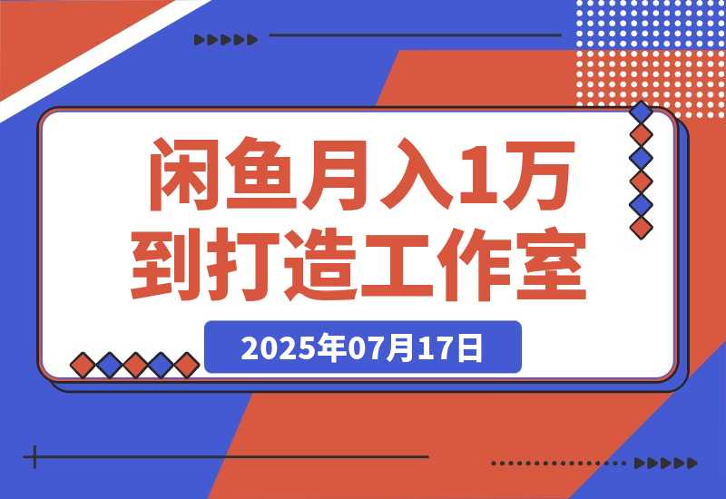 【2025.7.16】闲鱼从月入1万到打造30人工作室，我如何迈过“招人不赚钱”的坎