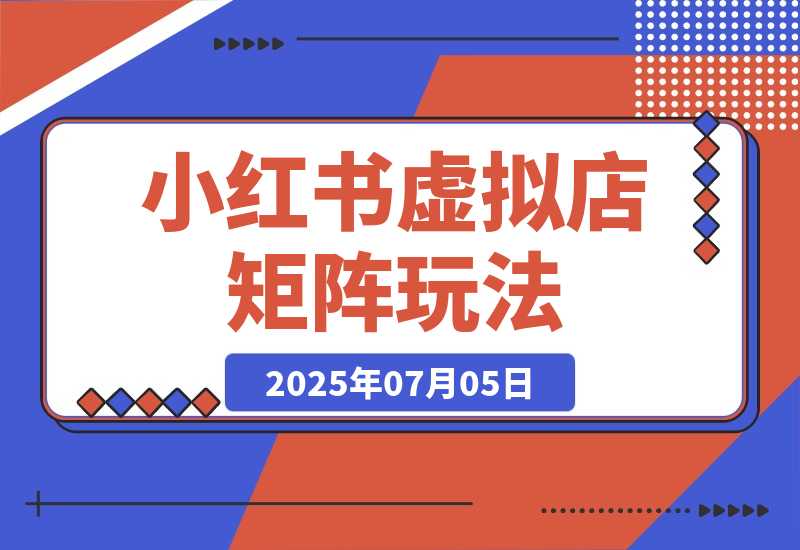【2025.7.5】小红书虚拟店矩阵，AI批量制作笔记，自动发货加半自动化运营(7月更新)?