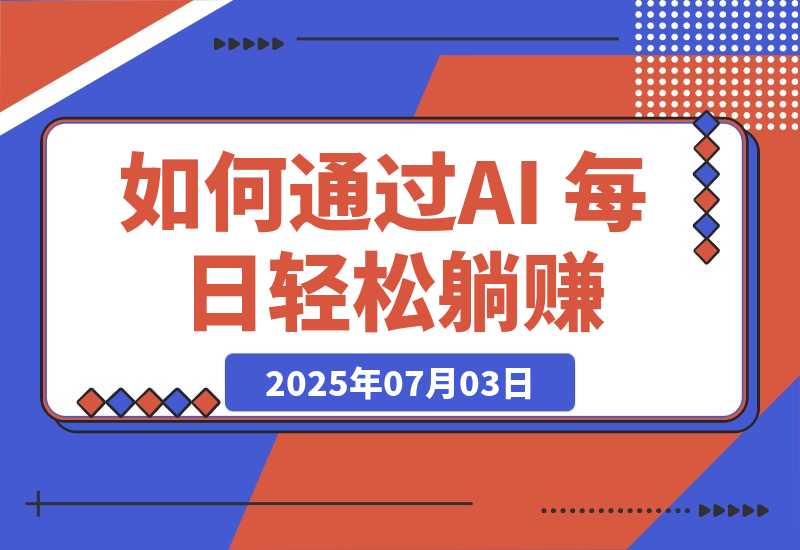 【2025.7.3】普通人如何通过AI 每日轻松躺赚1000+?