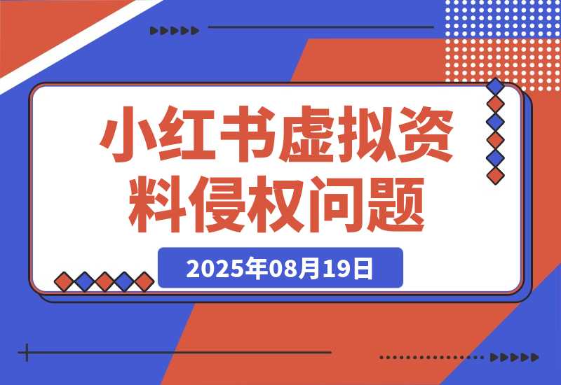 【2025.8.19】小红书虚拟资料电商可能出现的侵权问题