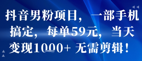 抖音男粉项目，一部手机搞定，每单59米，当天变现1k+ ?无需剪辑