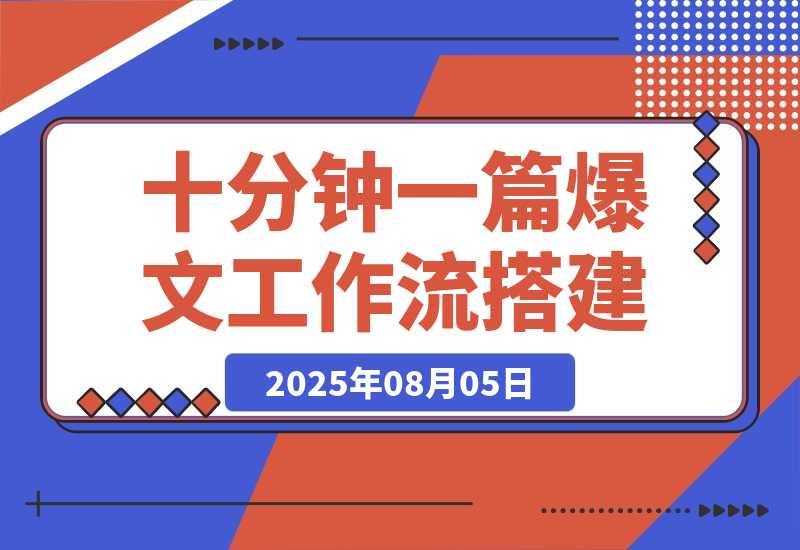 【2025.8.5】10 分钟生成一篇爆款文章，普通人也能学会的 AI Agent 工作流搭建教程