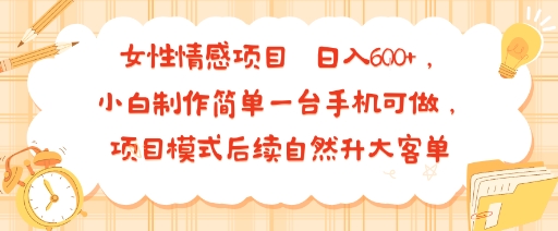 女性情感项目 小白制作简单一台手机可做 项目模式后续自然升大客单?日入6张