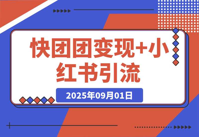 【2025.9.1】快团团变现+小红书引流：解决没流量、难变现、缺帮卖三大痛点 实现月入3w+