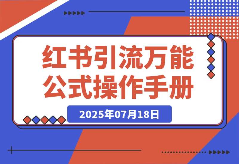 【2025.7.18】小红书引流万能公式和操作手册