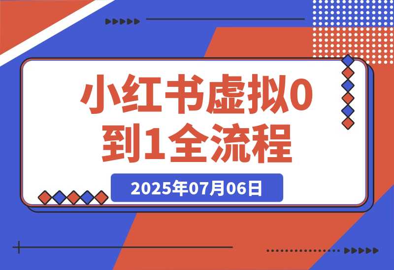 【2025.7.6】小红书虚拟电商从0到1全流程拆解！无保留分享