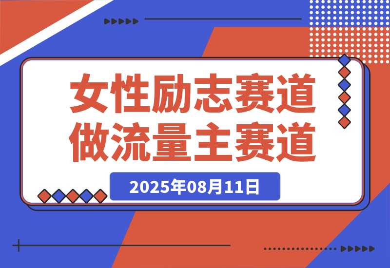 【2025.8.11】女性励志赛道做流量主 客单价高，稳定后每日500+